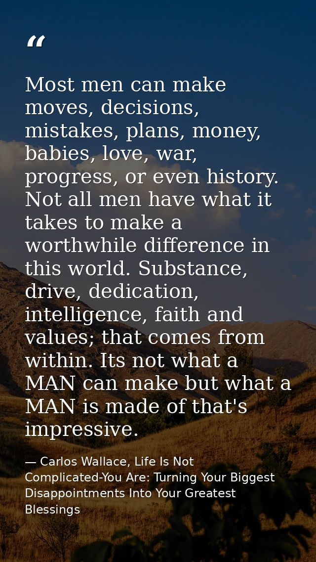Most men can make moves, decisions, mistakes, plans, money, babies, love, war, progress, or even history. Not all men ha — Carlos Wallace, Life Is Not Complicated-You Are: Turning Your Biggest Disappointments Into Your Greatest Blessings