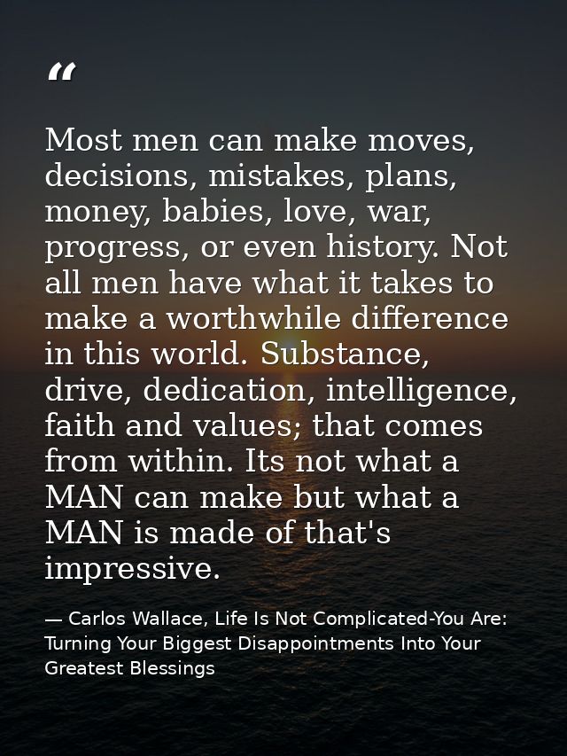 Most men can make moves, decisions, mistakes, plans, money, babies, love, war, progress, or even history. Not all men ha — Carlos Wallace, Life Is Not Complicated-You Are: Turning Your Biggest Disappointments Into Your Greatest Blessings