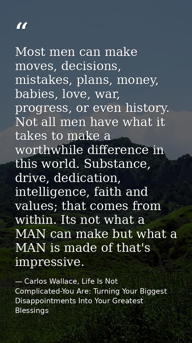 Most men can make moves, decisions, mistakes, plans, money, babies, love, war, progress, or even history. Not all men ha — Carlos Wallace, Life Is Not Complicated-You Are: Turning Your Biggest Disappointments Into Your Greatest Blessings