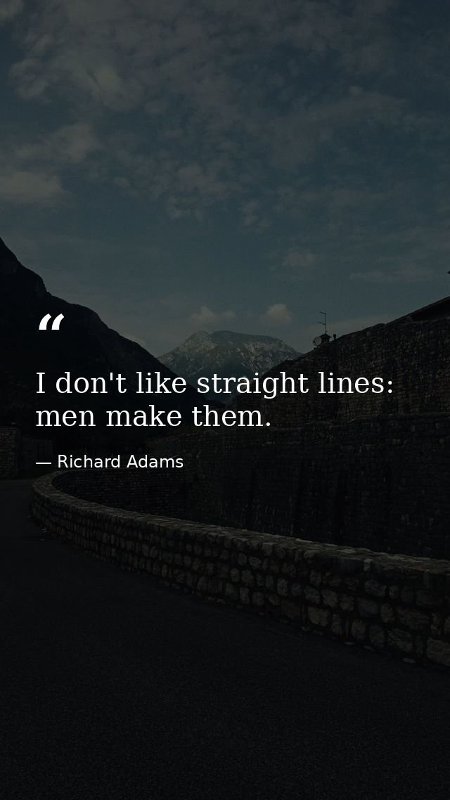 I don't like straight lines: men make them. — Richard Adams