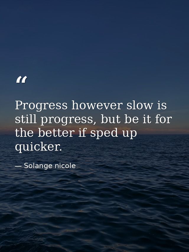 Progress however slow is still progress, but be it for the better if sped up quicker. — Solange nicole