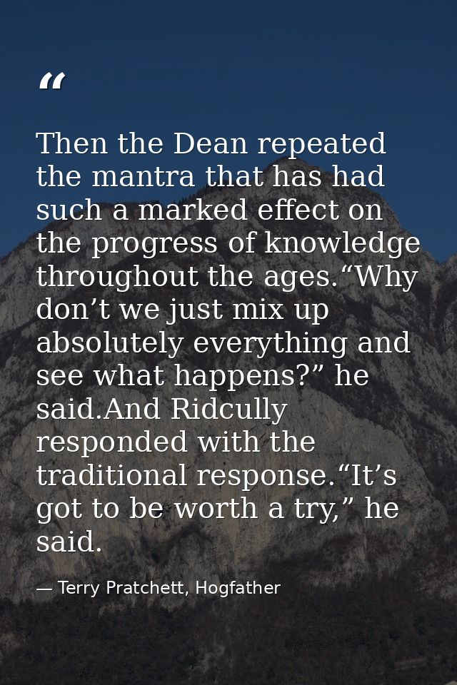 Then the Dean repeated the mantra that has had such a marked effect on the progress of knowledge throughout the ages.“Wh — Terry Pratchett, Hogfather