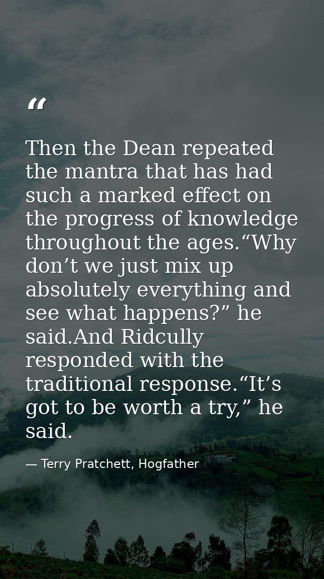 Then the Dean repeated the mantra that has had such a marked effect on the progress of knowledge throughout the ages.“Wh — Terry Pratchett, Hogfather
