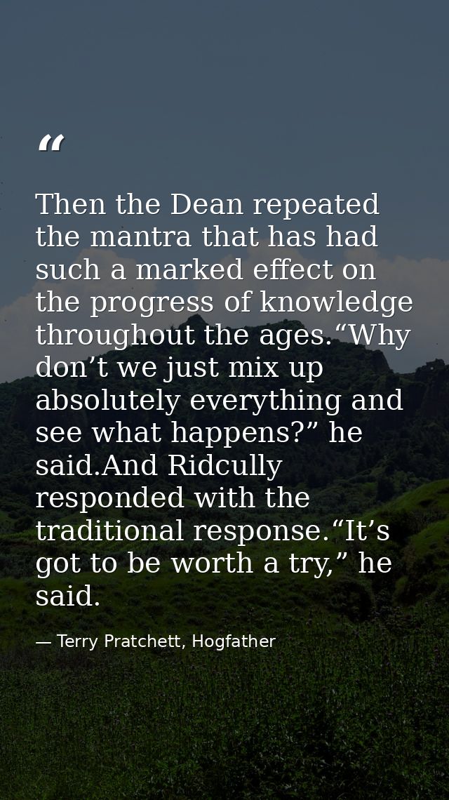 Then the Dean repeated the mantra that has had such a marked effect on the progress of knowledge throughout the ages.“Wh — Terry Pratchett, Hogfather