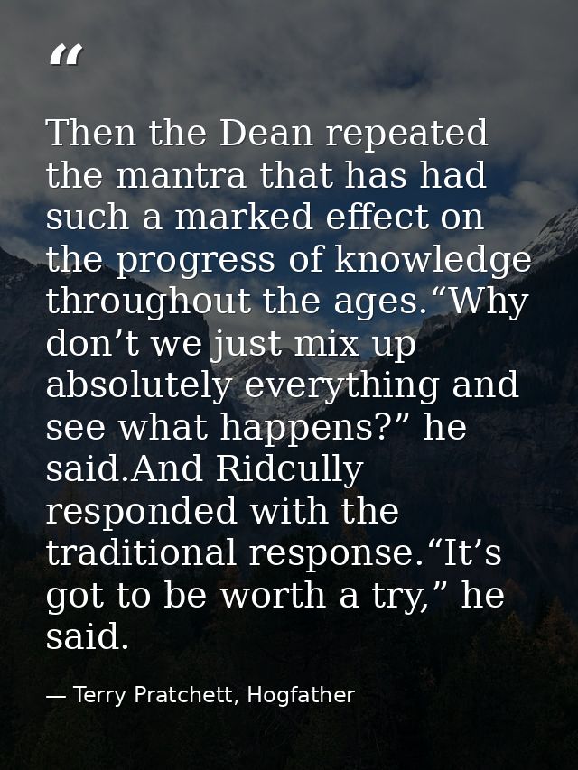 Then the Dean repeated the mantra that has had such a marked effect on the progress of knowledge throughout the ages.“Wh — Terry Pratchett, Hogfather