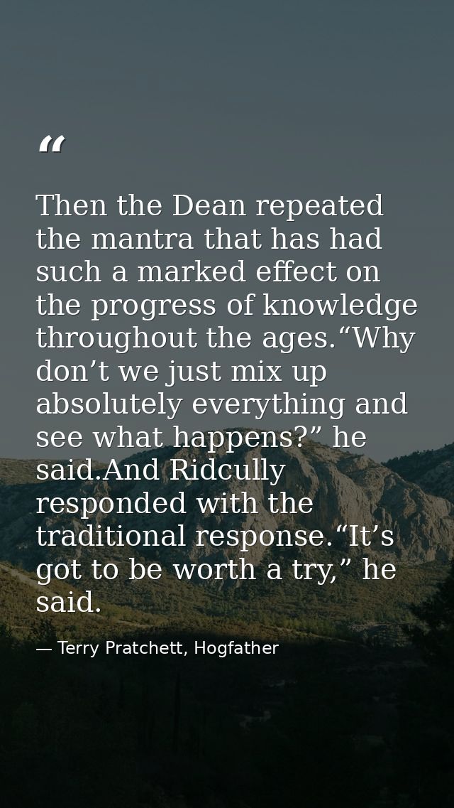 Then the Dean repeated the mantra that has had such a marked effect on the progress of knowledge throughout the ages.“Wh — Terry Pratchett, Hogfather