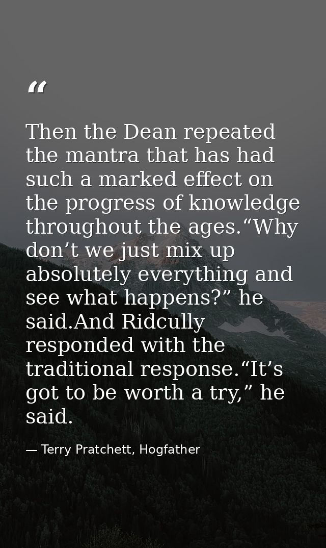 Then the Dean repeated the mantra that has had such a marked effect on the progress of knowledge throughout the ages.“Wh — Terry Pratchett, Hogfather