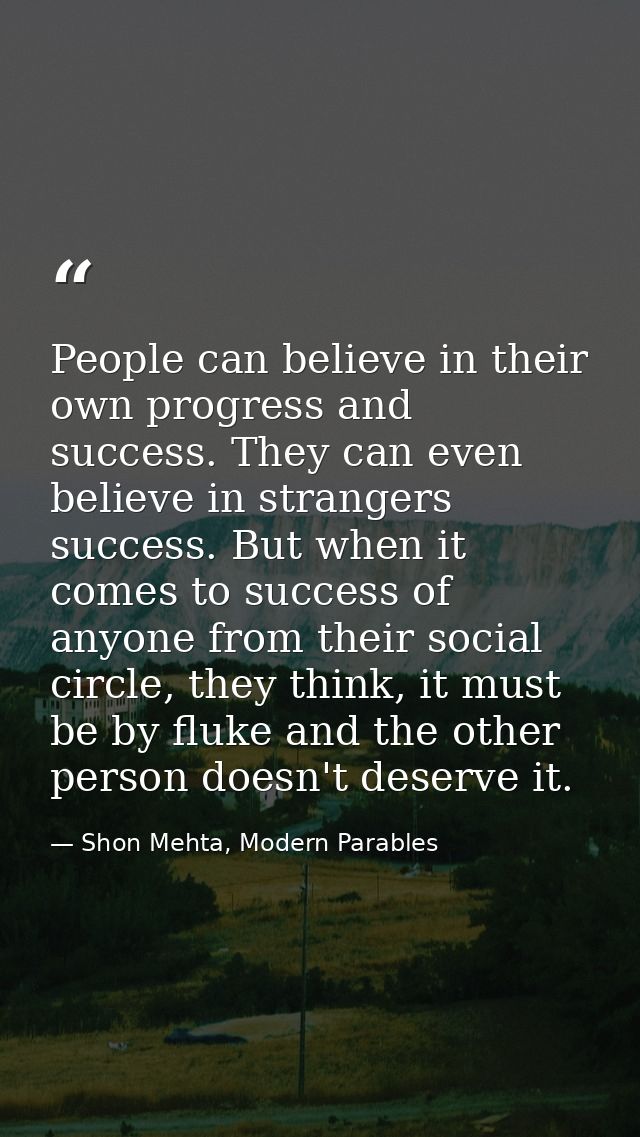 People can believe in their own progress and success. They can even believe in strangers success. But when it comes to s — Shon Mehta, Modern Parables