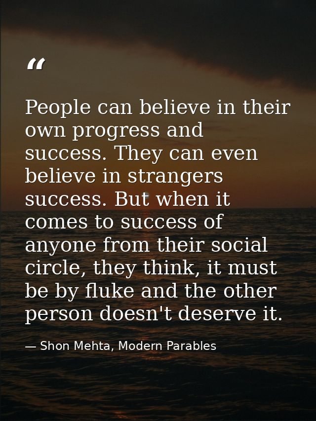 People can believe in their own progress and success. They can even believe in strangers success. But when it comes to s — Shon Mehta, Modern Parables