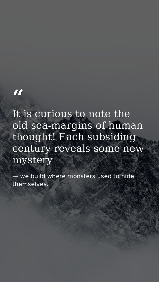 It is curious to note the old sea-margins of human thought! Each subsiding century reveals some new mystery — we build where monsters used to hide themselves.
