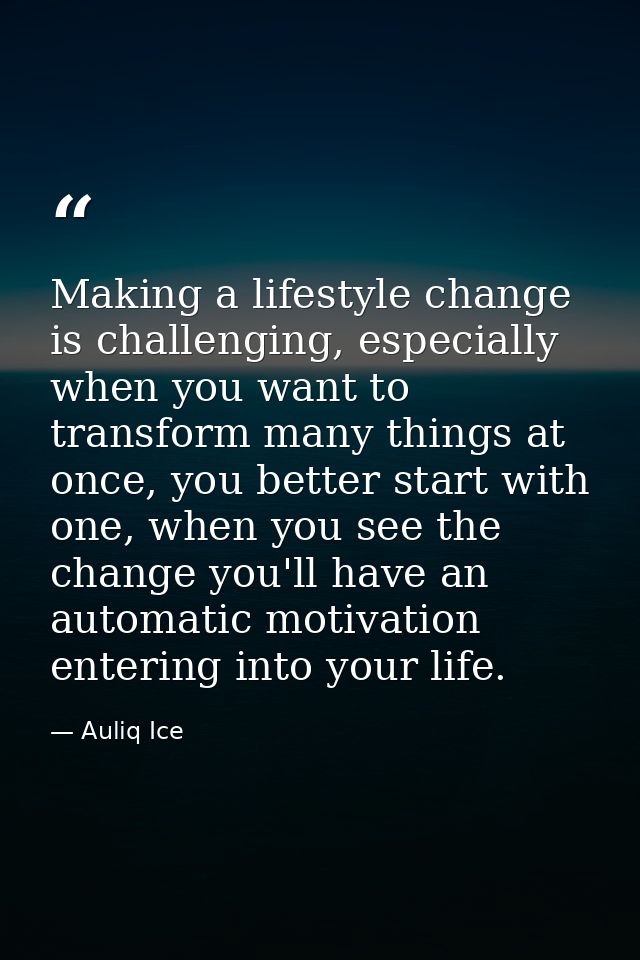 Making a lifestyle change is challenging, especially when you want to transform many things at once, you better start wi — Auliq Ice