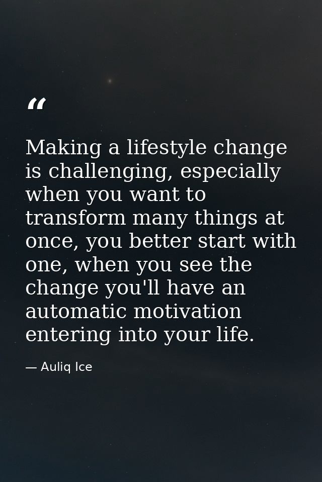 Making a lifestyle change is challenging, especially when you want to transform many things at once, you better start wi — Auliq Ice