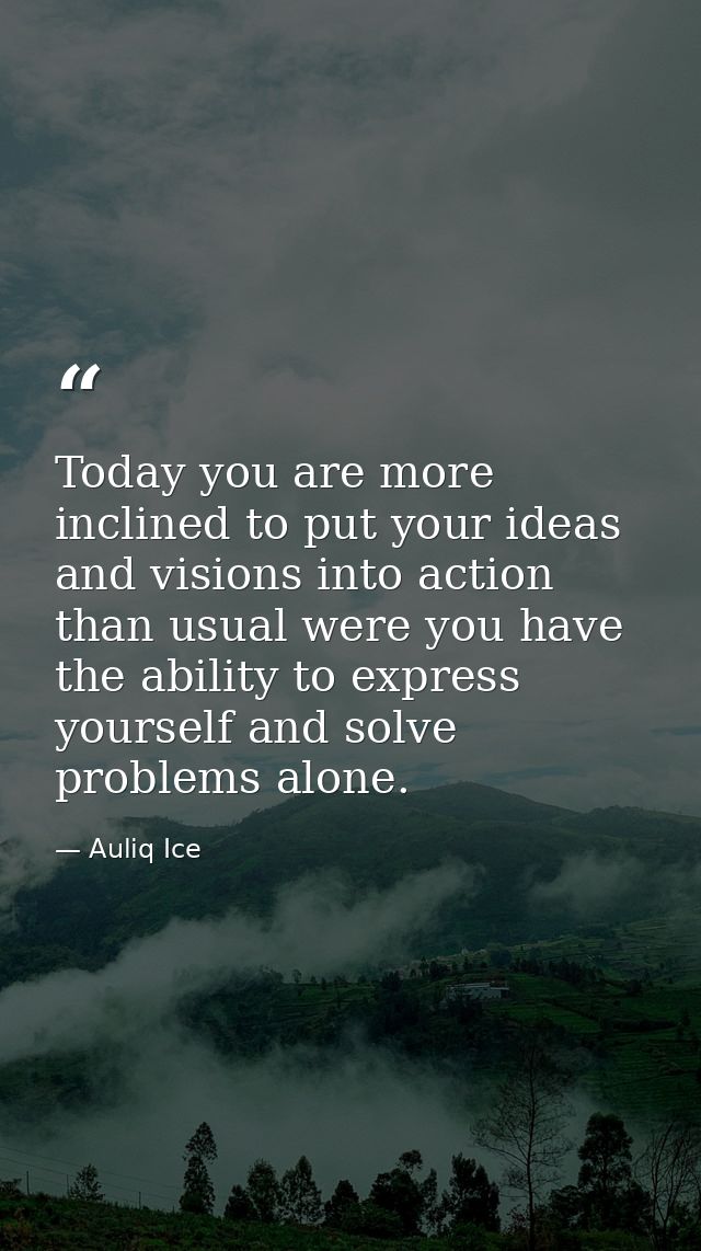 Today you are more inclined to put your ideas and visions into action than usual were you have the ability to express yo — Auliq Ice
