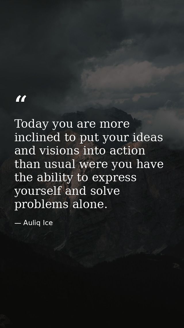 Today you are more inclined to put your ideas and visions into action than usual were you have the ability to express yo — Auliq Ice