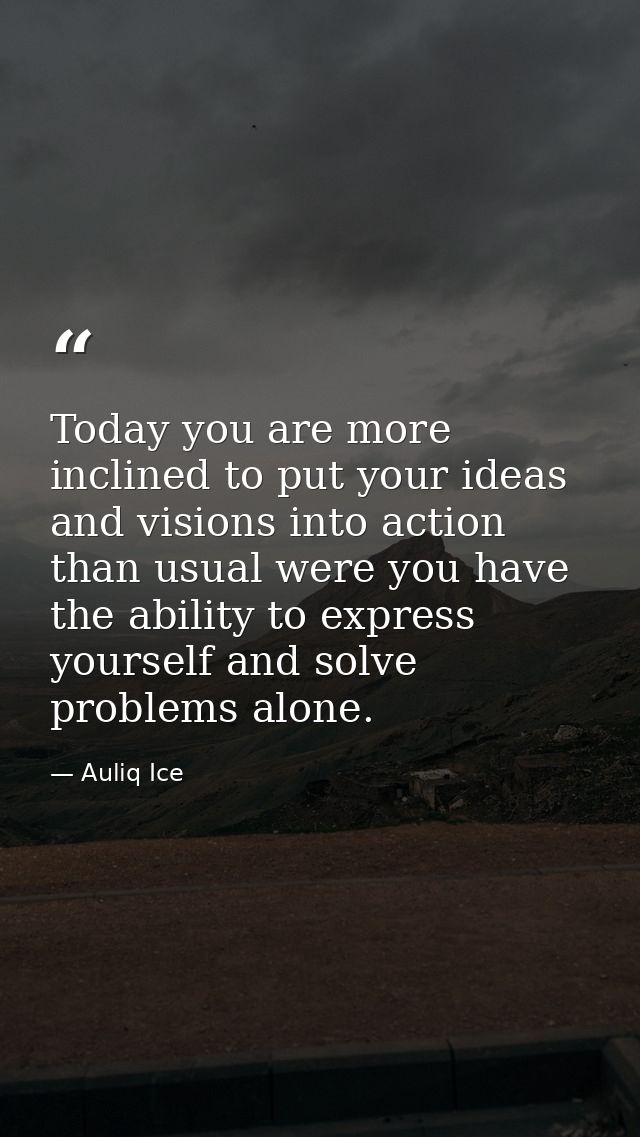 Today you are more inclined to put your ideas and visions into action than usual were you have the ability to express yo — Auliq Ice