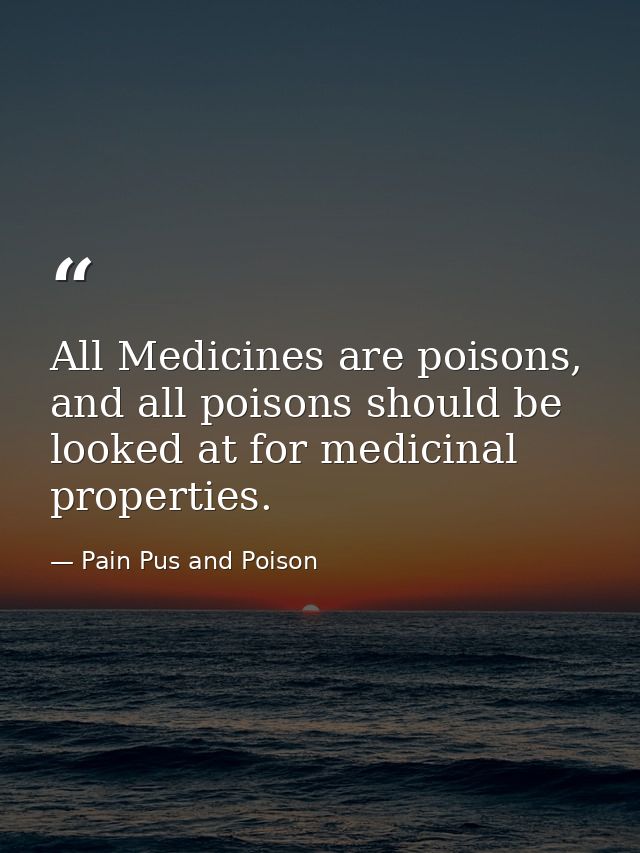 All Medicines are poisons, and all poisons should be looked at for medicinal properties. — Pain Pus and Poison