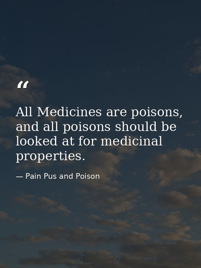 All Medicines are poisons, and all poisons should be looked at for medicinal properties. — Pain Pus and Poison