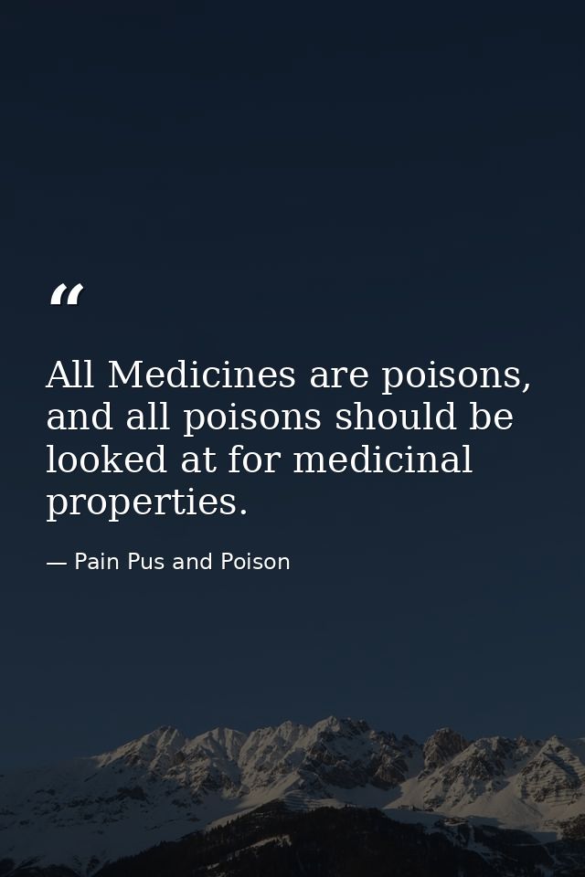 All Medicines are poisons, and all poisons should be looked at for medicinal properties. — Pain Pus and Poison