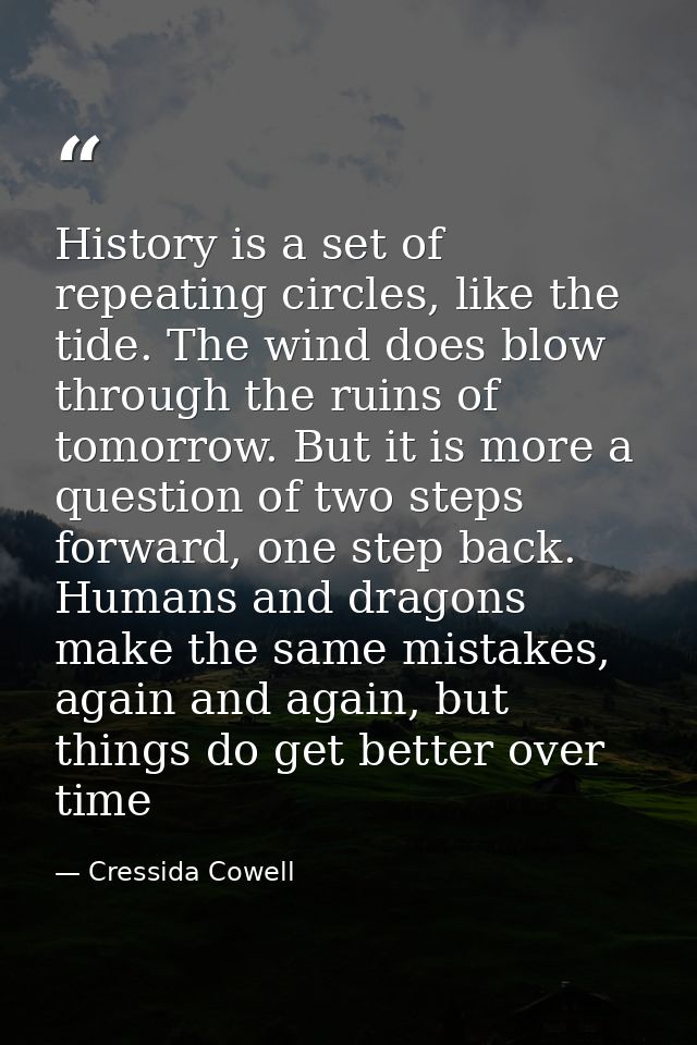 History is a set of repeating circles, like the tide. The wind does blow through the ruins of tomorrow. But it is more a — Cressida Cowell