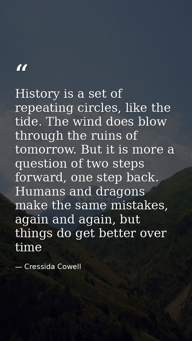 History is a set of repeating circles, like the tide. The wind does blow through the ruins of tomorrow. But it is more a — Cressida Cowell