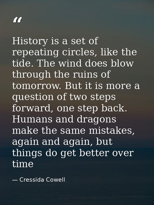 History is a set of repeating circles, like the tide. The wind does blow through the ruins of tomorrow. But it is more a — Cressida Cowell