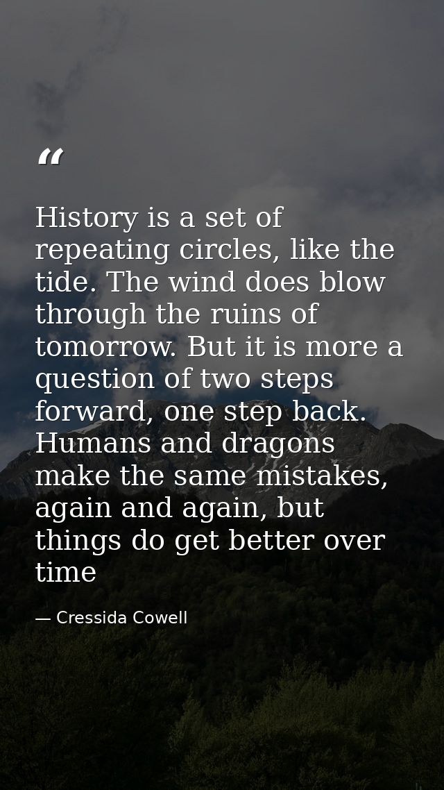 History is a set of repeating circles, like the tide. The wind does blow through the ruins of tomorrow. But it is more a — Cressida Cowell