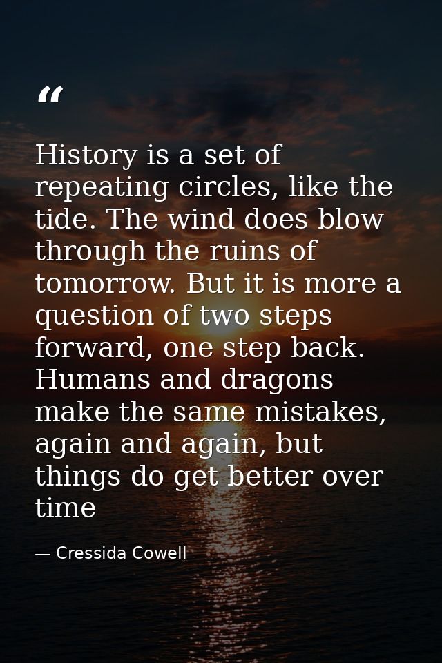 History is a set of repeating circles, like the tide. The wind does blow through the ruins of tomorrow. But it is more a — Cressida Cowell