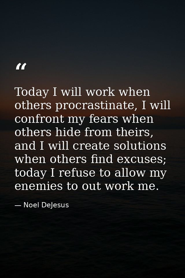 Today I will work when others procrastinate, I will confront my fears when others hide from theirs, and I will create so — Noel DeJesus