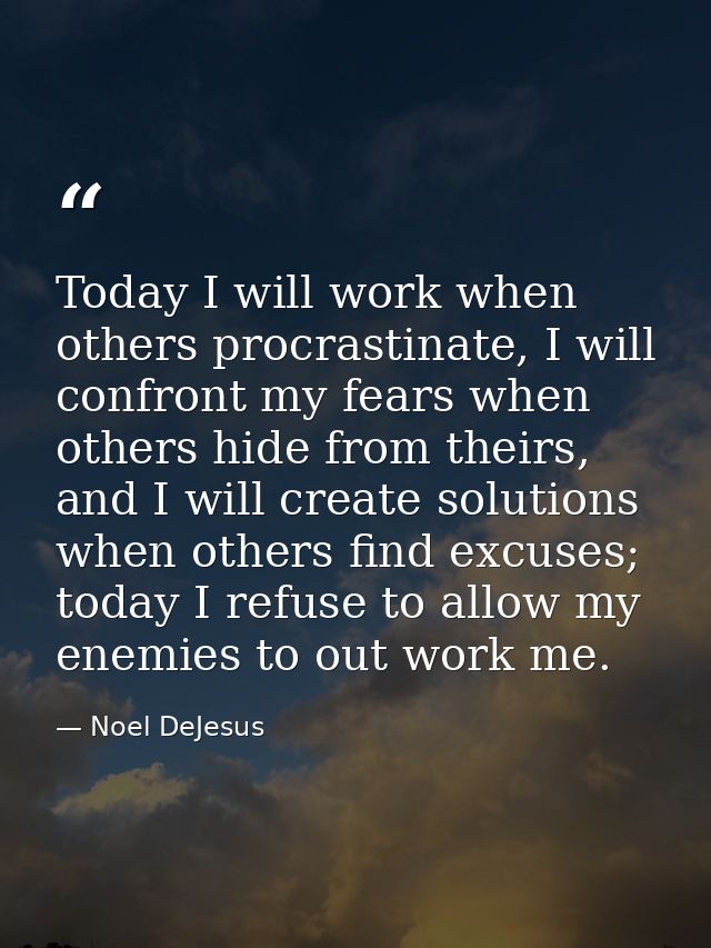 Today I will work when others procrastinate, I will confront my fears when others hide from theirs, and I will create so — Noel DeJesus