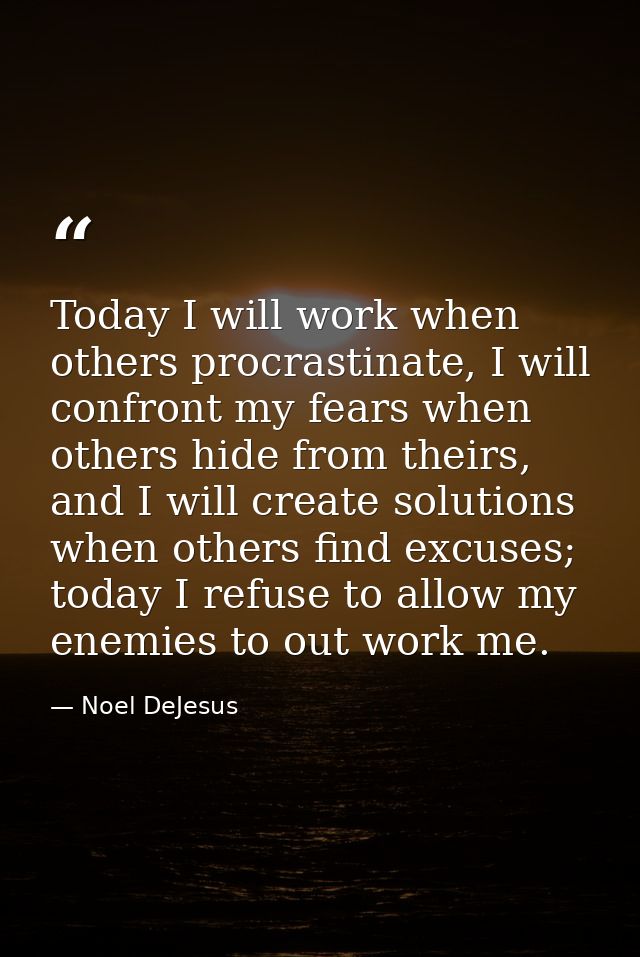 Today I will work when others procrastinate, I will confront my fears when others hide from theirs, and I will create so — Noel DeJesus