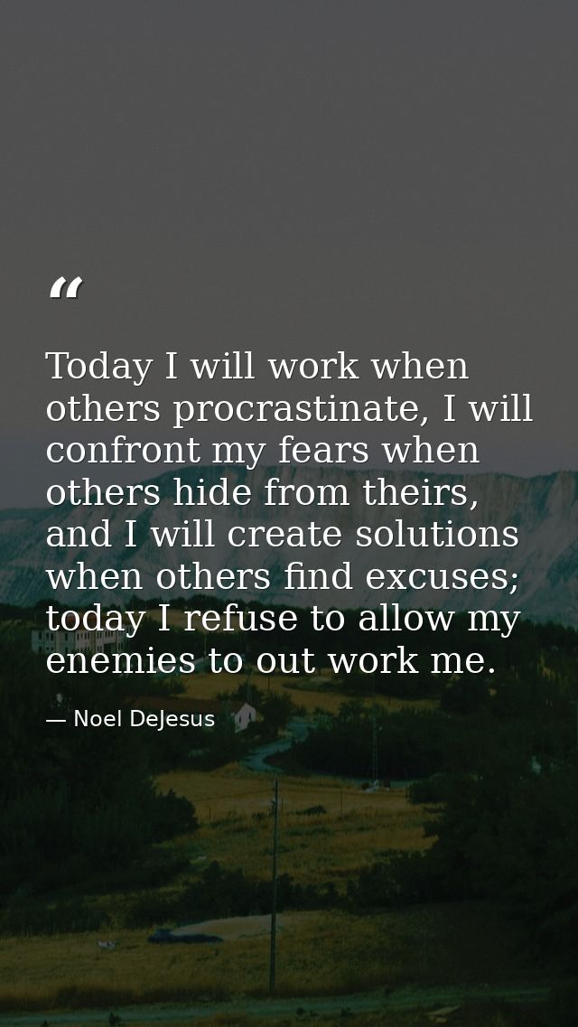 Today I will work when others procrastinate, I will confront my fears when others hide from theirs, and I will create so — Noel DeJesus
