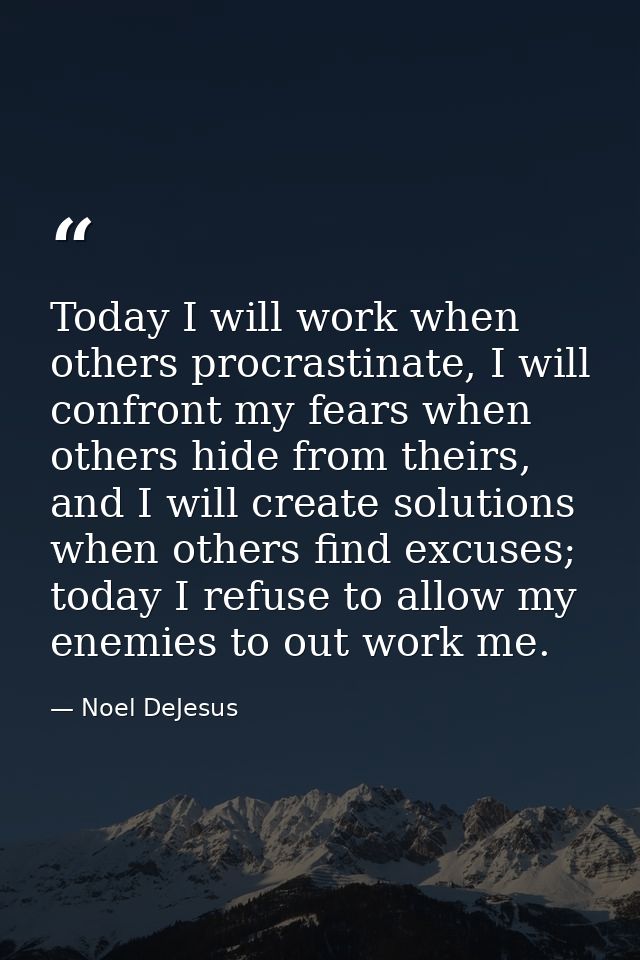 Today I will work when others procrastinate, I will confront my fears when others hide from theirs, and I will create so — Noel DeJesus