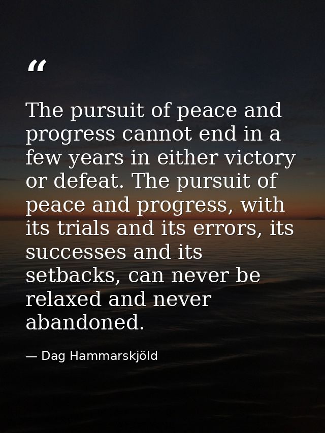 The pursuit of peace and progress cannot end in a few years in either victory or defeat. The pursuit of peace and progre — Dag Hammarskjöld