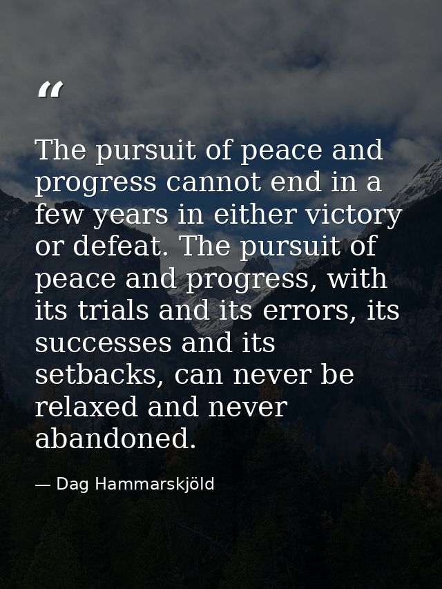 The pursuit of peace and progress cannot end in a few years in either victory or defeat. The pursuit of peace and progre — Dag Hammarskjöld