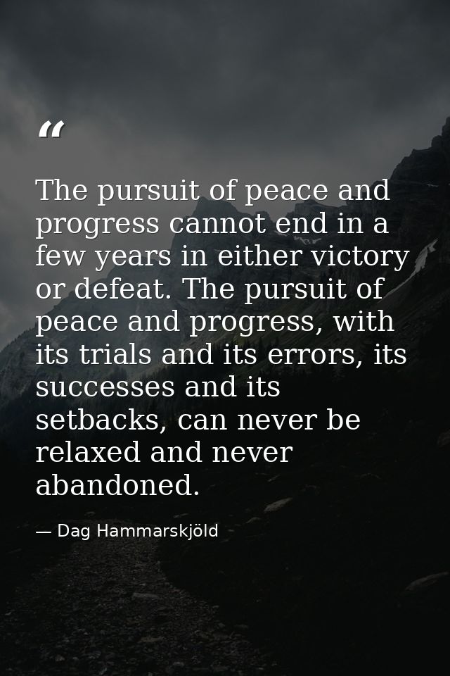The pursuit of peace and progress cannot end in a few years in either victory or defeat. The pursuit of peace and progre — Dag Hammarskjöld