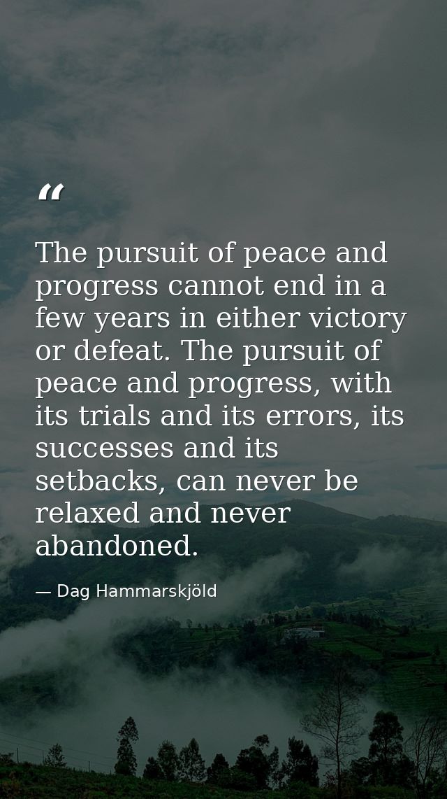 The pursuit of peace and progress cannot end in a few years in either victory or defeat. The pursuit of peace and progre — Dag Hammarskjöld