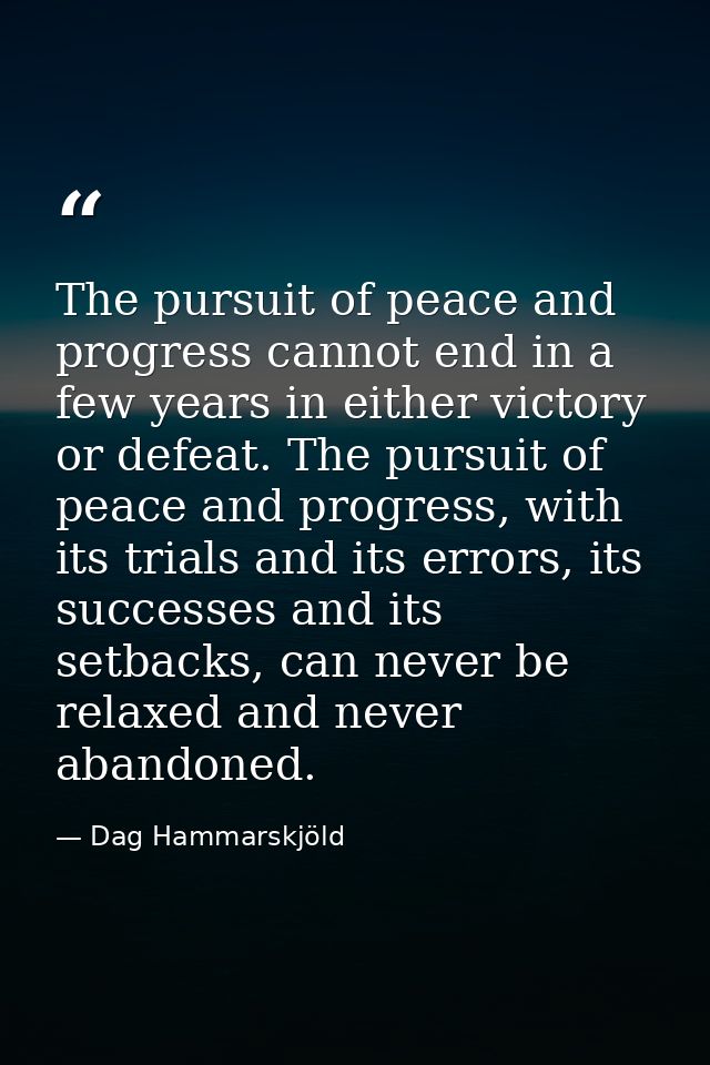 The pursuit of peace and progress cannot end in a few years in either victory or defeat. The pursuit of peace and progre — Dag Hammarskjöld