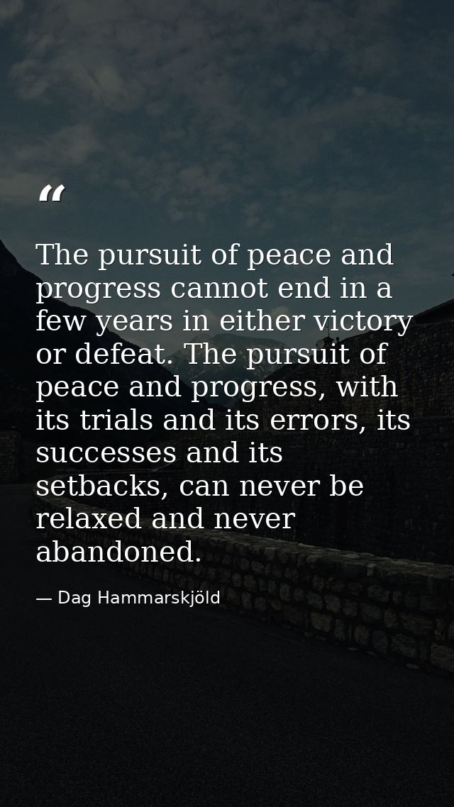 The pursuit of peace and progress cannot end in a few years in either victory or defeat. The pursuit of peace and progre — Dag Hammarskjöld