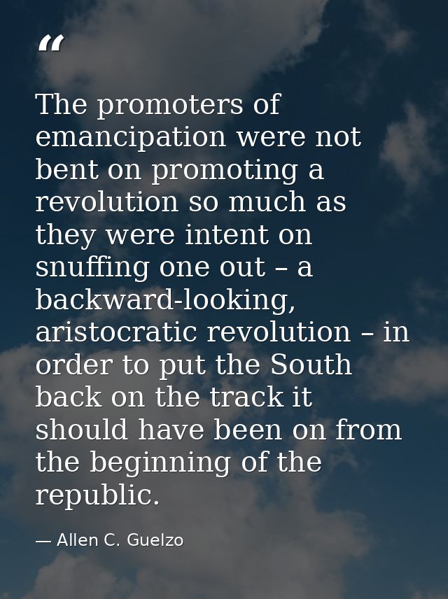 The promoters of emancipation were not bent on promoting a revolution so much as they were intent on snuffing one out –  — Allen C. Guelzo