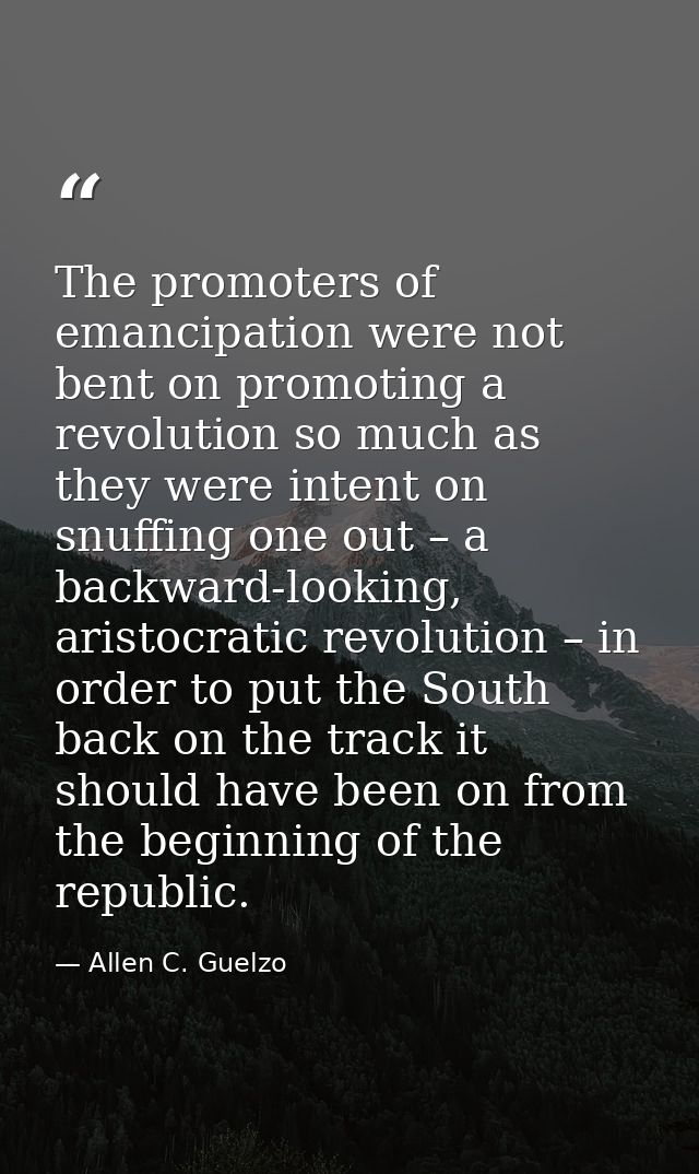 The promoters of emancipation were not bent on promoting a revolution so much as they were intent on snuffing one out –  — Allen C. Guelzo