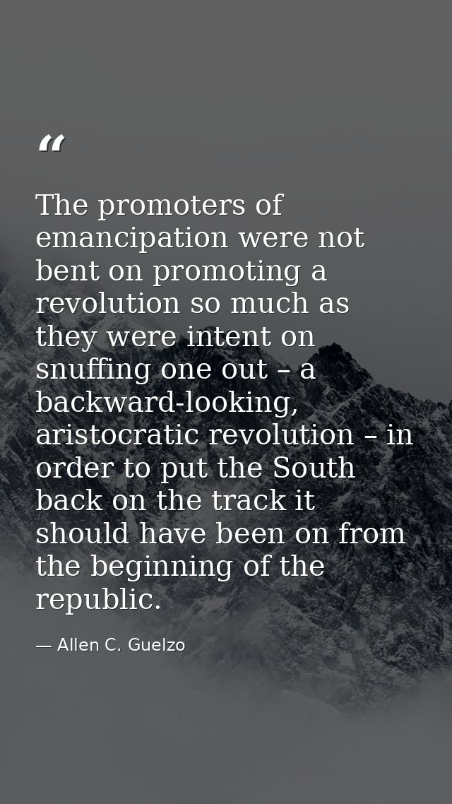 The promoters of emancipation were not bent on promoting a revolution so much as they were intent on snuffing one out –  — Allen C. Guelzo