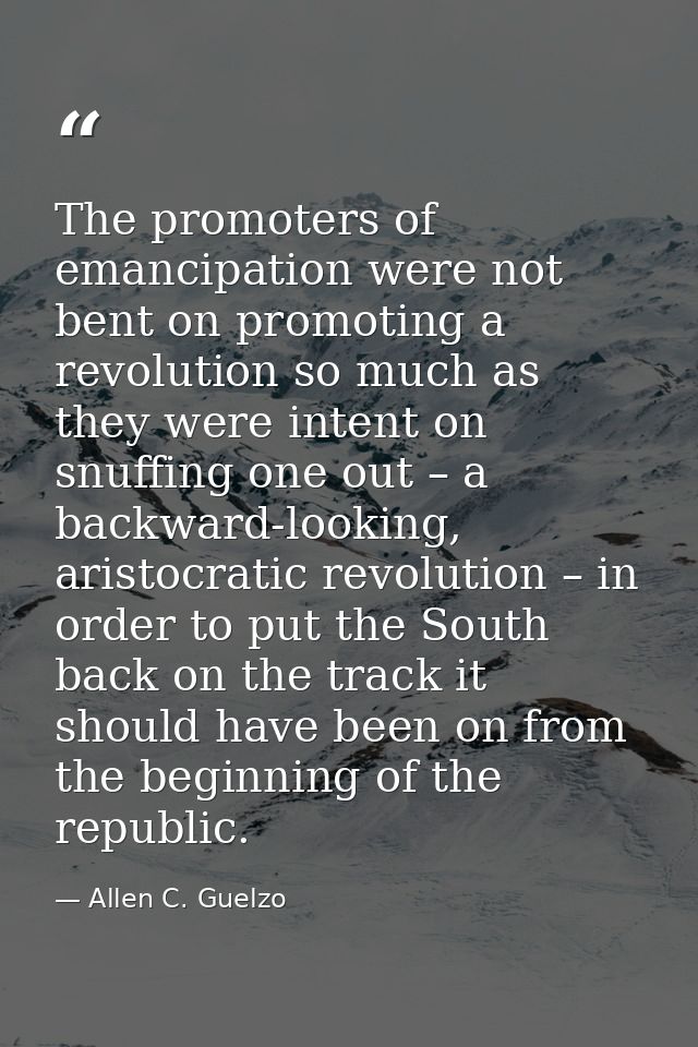The promoters of emancipation were not bent on promoting a revolution so much as they were intent on snuffing one out –  — Allen C. Guelzo