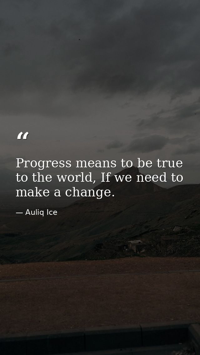 Progress means to be true to the world, If we need to make a change. — Auliq Ice