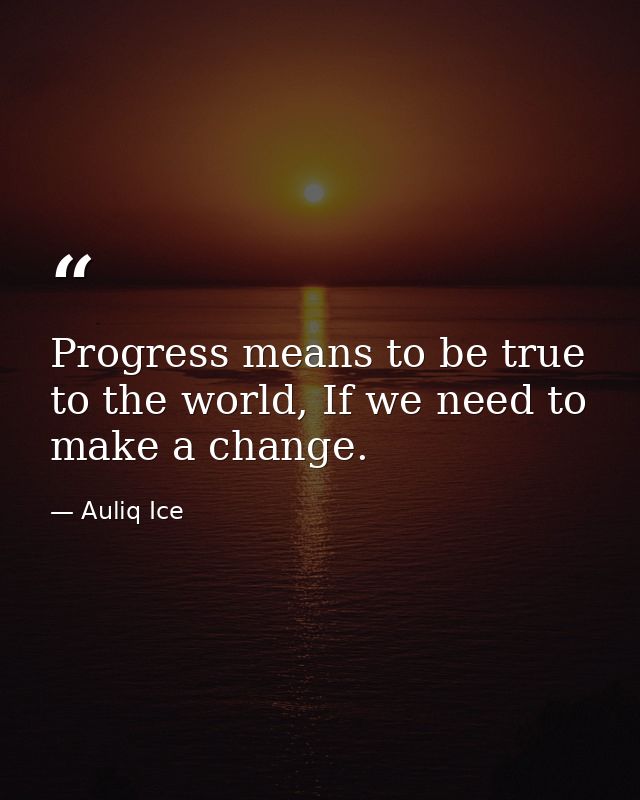 Progress means to be true to the world, If we need to make a change. — Auliq Ice