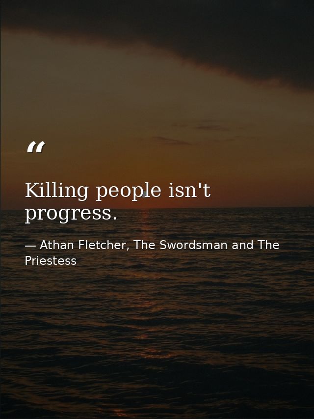 Killing people isn't progress. — Athan Fletcher, The Swordsman and The Priestess