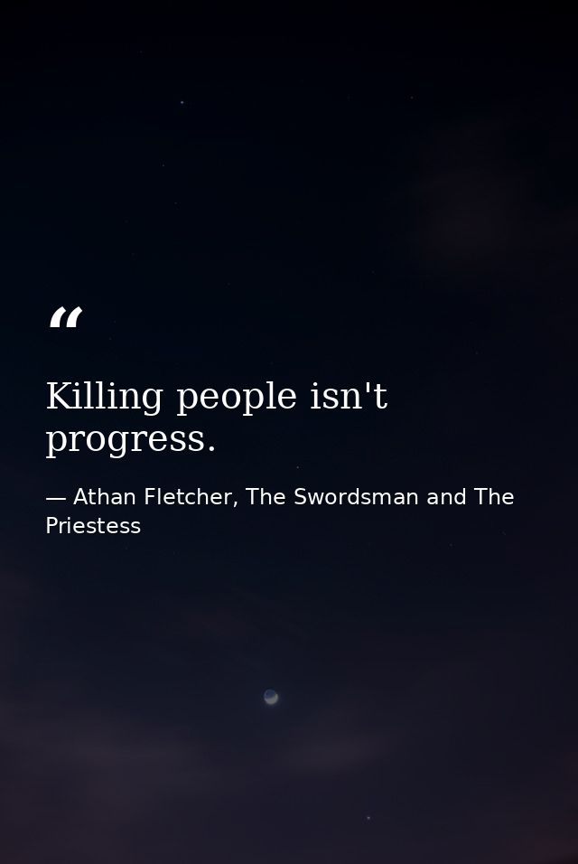 Killing people isn't progress. — Athan Fletcher, The Swordsman and The Priestess