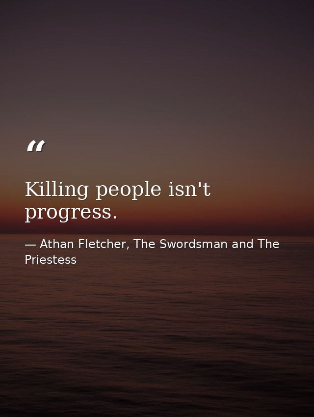 Killing people isn't progress. — Athan Fletcher, The Swordsman and The Priestess