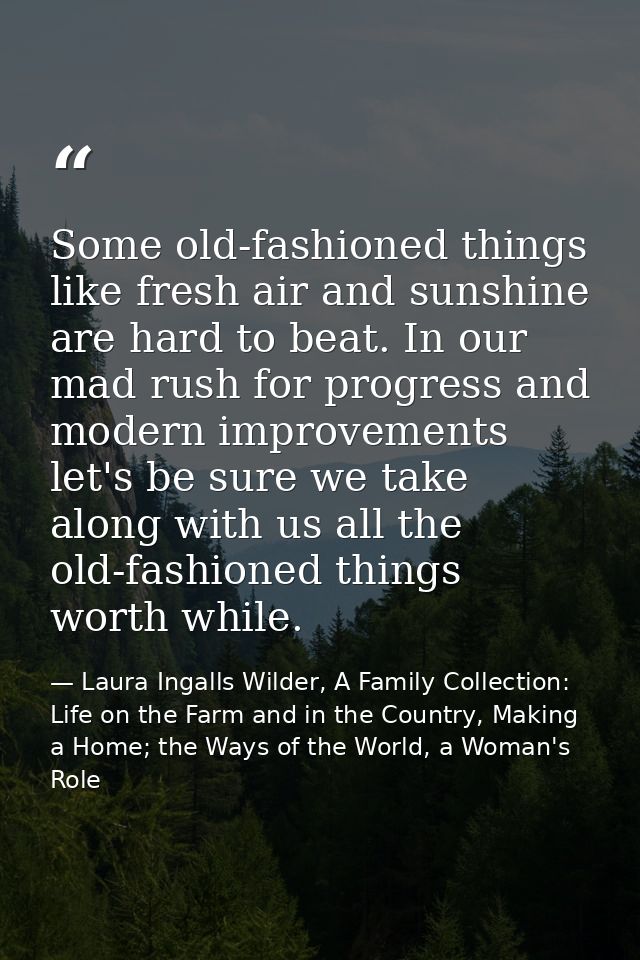 Some old-fashioned things like fresh air and sunshine are hard to beat. In our mad rush for progress and modern improvem — Laura Ingalls Wilder, A Family Collection: Life on the Farm and in the Country, Making a Home; the Ways of the World, a Woman's Role