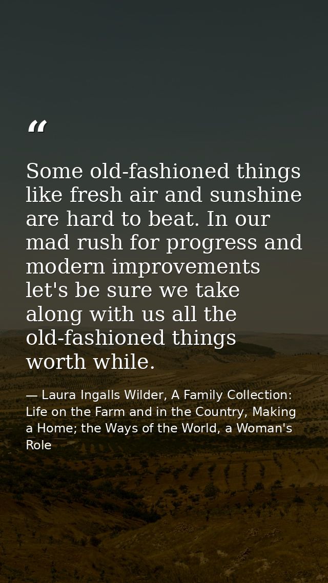 Some old-fashioned things like fresh air and sunshine are hard to beat. In our mad rush for progress and modern improvem — Laura Ingalls Wilder, A Family Collection: Life on the Farm and in the Country, Making a Home; the Ways of the World, a Woman's Role
