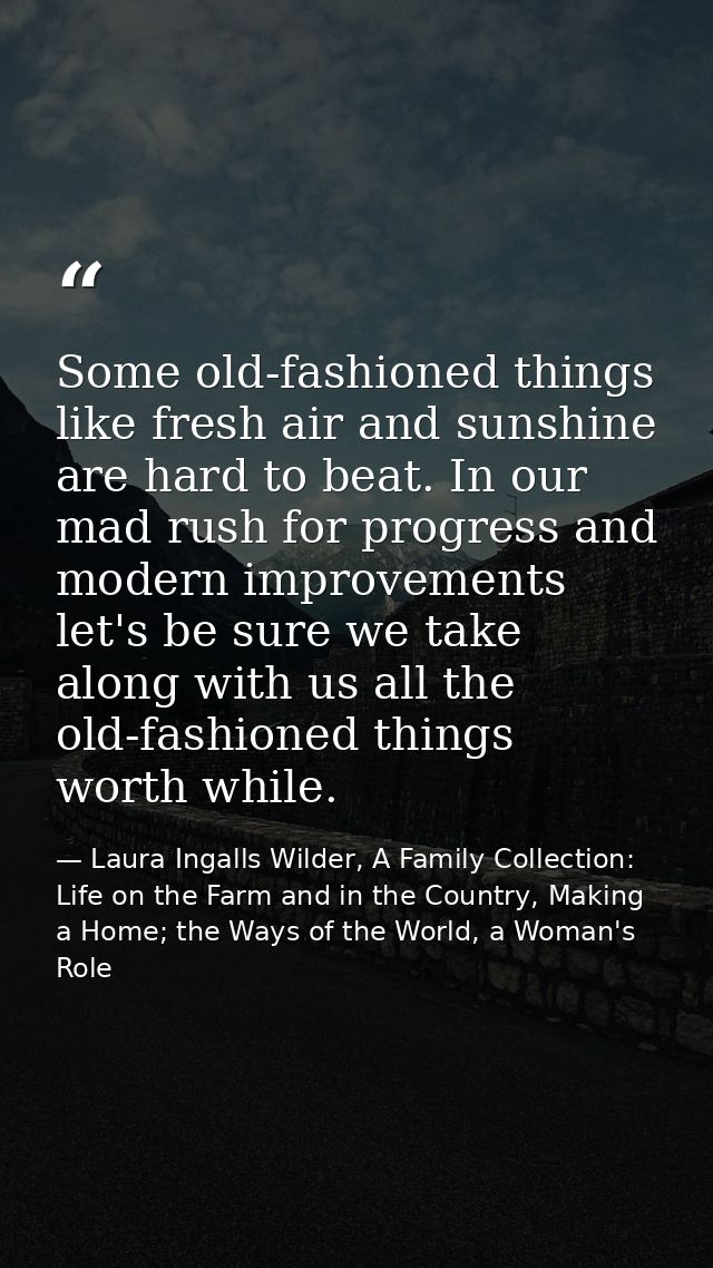 Some old-fashioned things like fresh air and sunshine are hard to beat. In our mad rush for progress and modern improvem — Laura Ingalls Wilder, A Family Collection: Life on the Farm and in the Country, Making a Home; the Ways of the World, a Woman's Role